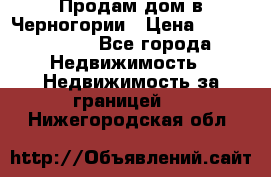 Продам дом в Черногории › Цена ­ 12 800 000 - Все города Недвижимость » Недвижимость за границей   . Нижегородская обл.
